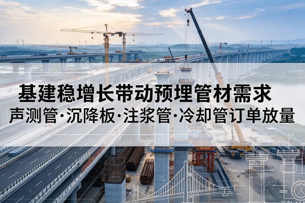 枣阳基建稳增长带动预埋监测管材需求，声测管、沉降板、注浆管订单持续放量