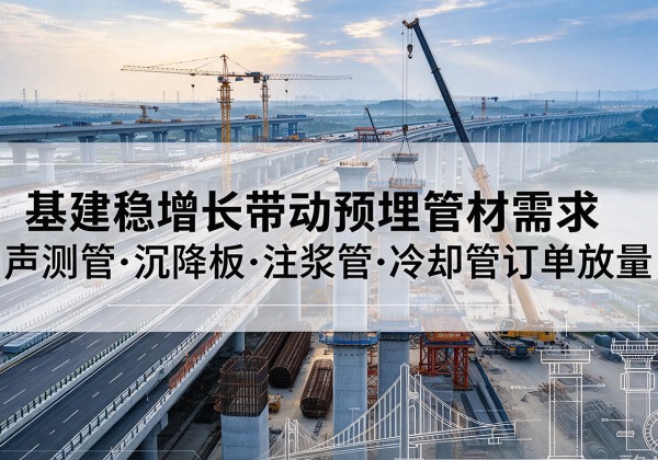 枣阳基建稳增长带动预埋监测管材需求，声测管、沉降板、注浆管订单持续放量